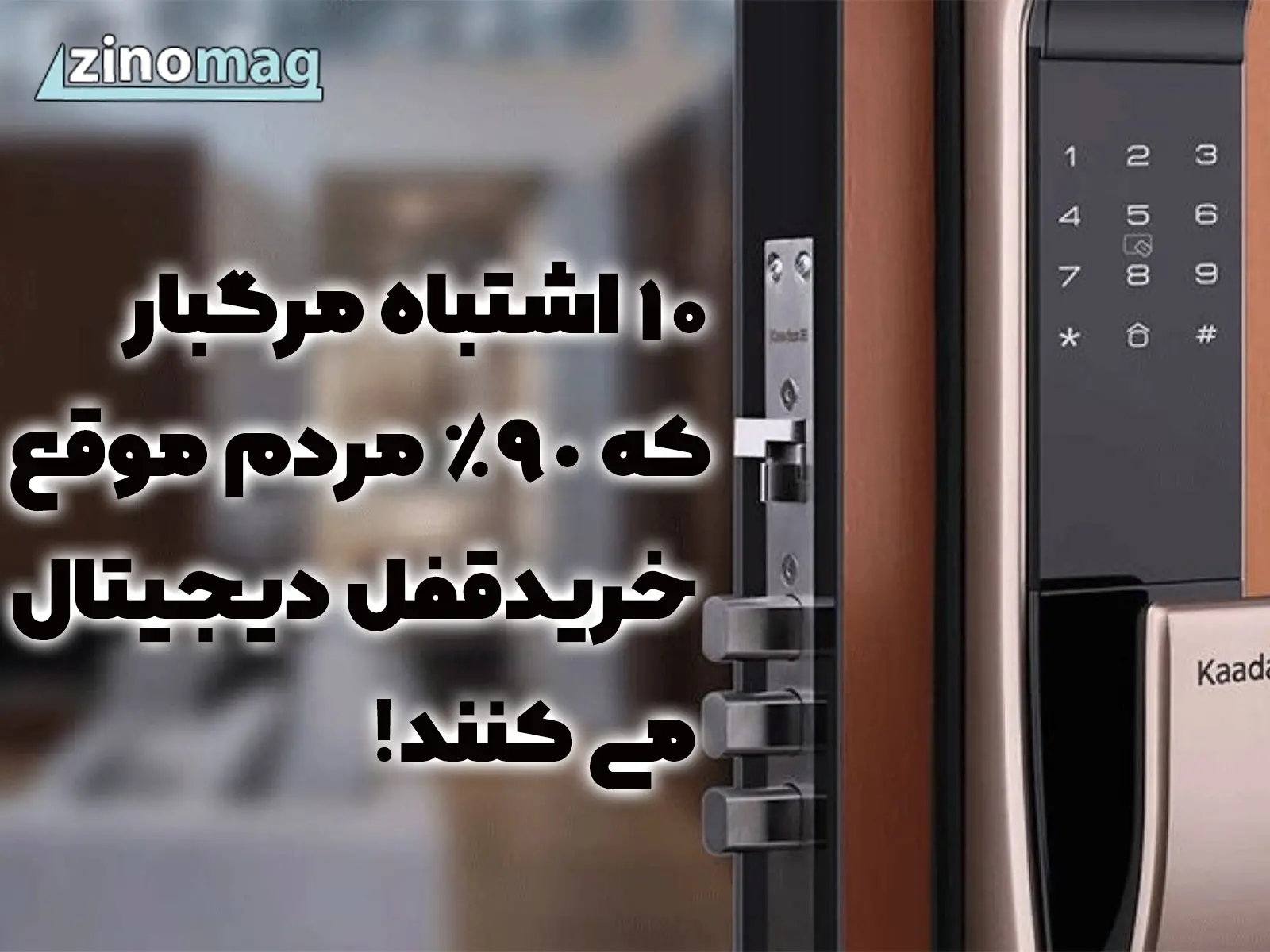 ۱۰ اشتباه مرگبار که ۹۰% مردم موقع خرید قفل دیجیتال می کنند! 